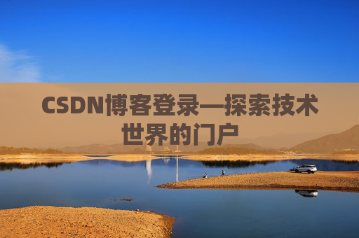CSDN博客登录—探索技术世界的门户 CSDN博客登录—探索技术世界的门户
